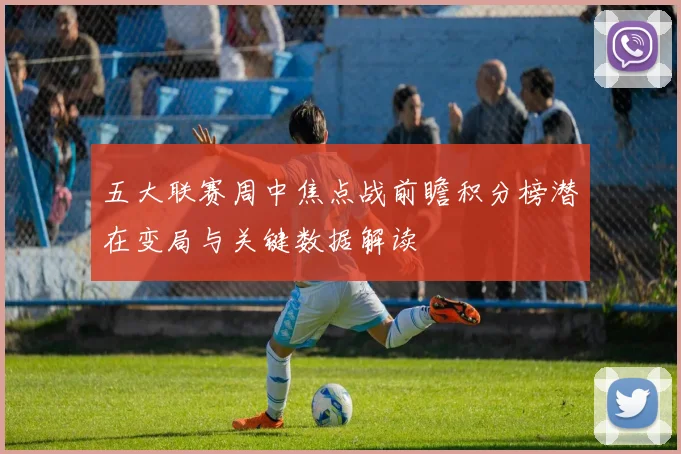 五大联赛周中焦点战前瞻积分榜潜在变局与关键数据解读